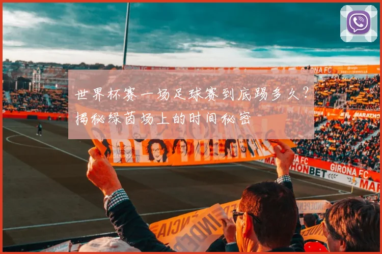 世界杯赛一场足球赛到底踢多久？揭秘绿茵场上的时间秘密