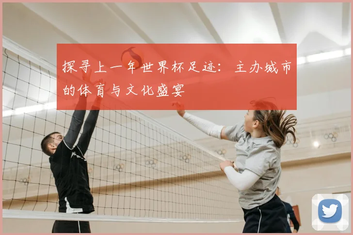 探寻上一年世界杯足迹：主办城市的体育与文化盛宴