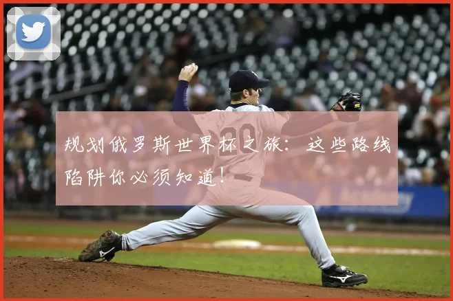 规划俄罗斯世界杯之旅：这些路线陷阱你必须知道！