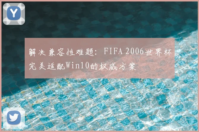 解决兼容性难题：FIFA 2006世界杯完美适配Win10的权威方案