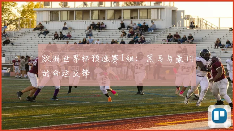 欧洲世界杯预选赛I组：黑马与豪门的命运交锋