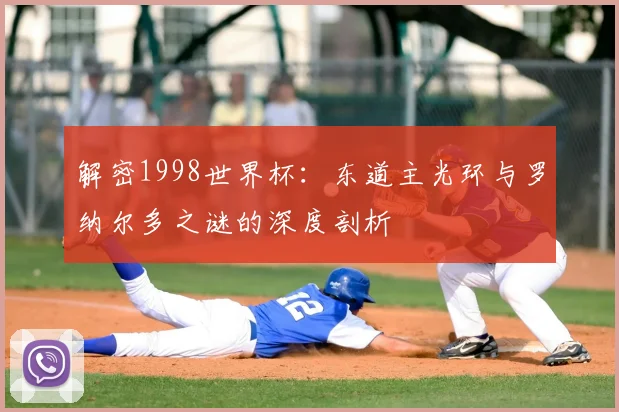 解密1998世界杯：东道主光环与罗纳尔多之谜的深度剖析