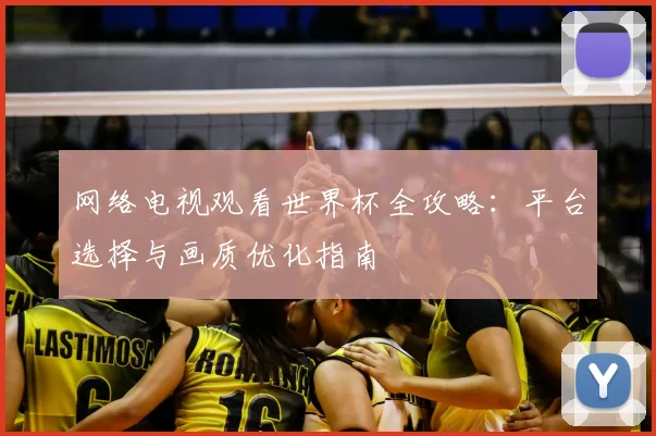 网络电视观看世界杯全攻略：平台选择与画质优化指南