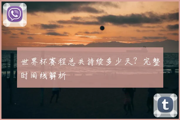世界杯赛程总共持续多少天?完整时间线解析