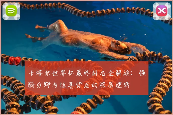 卡塔尔世界杯最终排名全解读：强弱分野与惊喜背后的深层逻辑