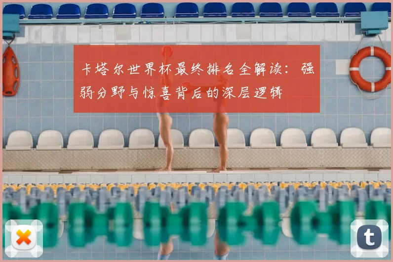 卡塔尔世界杯最终排名全解读：强弱分野与惊喜背后的深层逻辑