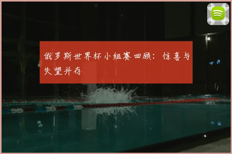 俄罗斯世界杯小组赛回顾：惊喜与失望并存