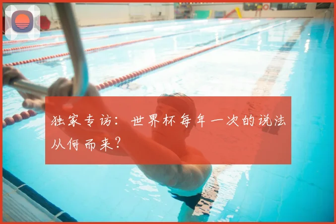 独家专访:世界杯每年一次的说法从何而来?