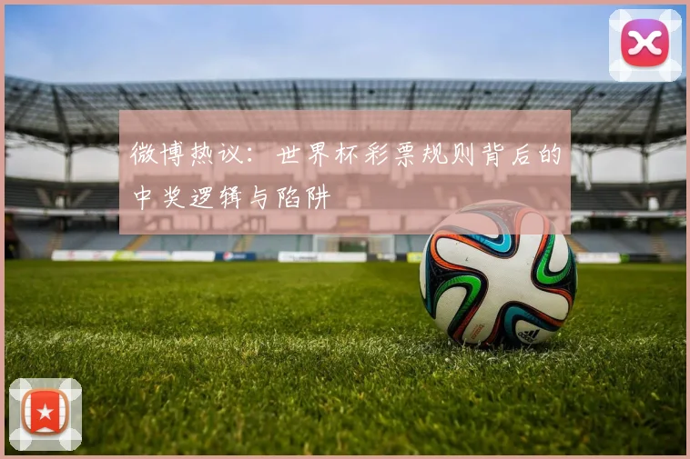 微博热议:世界杯彩票规则背后的中奖逻辑与陷阱