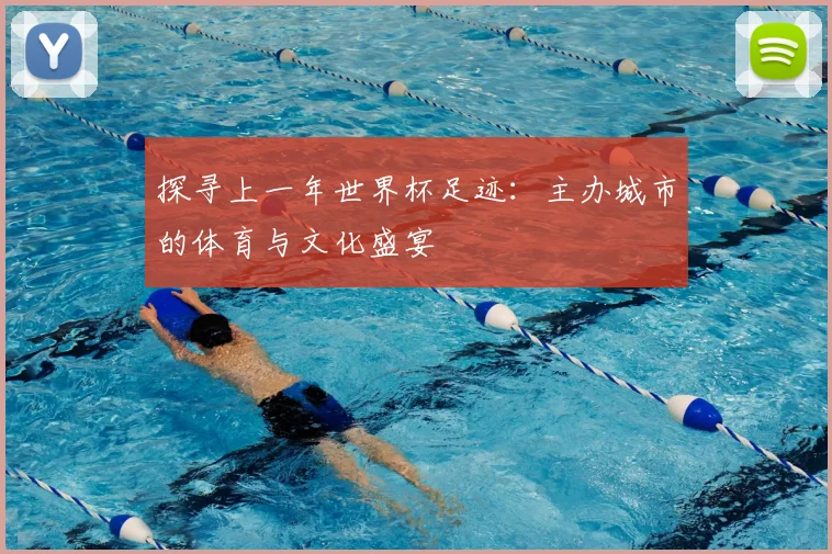 探寻上一年世界杯足迹：主办城市的体育与文化盛宴