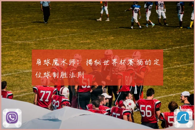 角球魔术师：揭秘世界杯赛场的定位球制胜法则