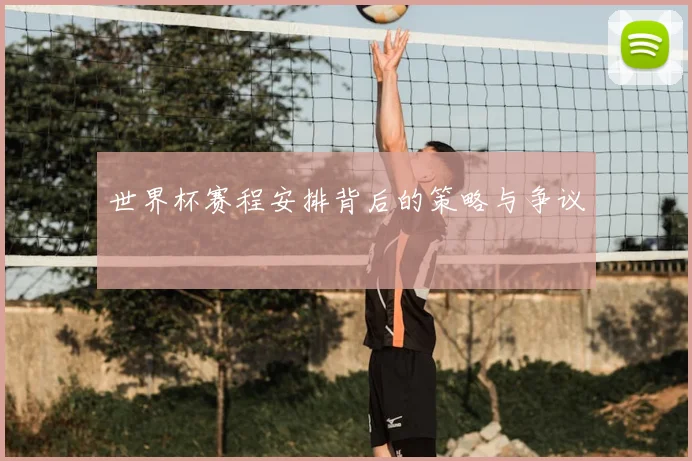 世界杯赛程安排背后的策略与争议
