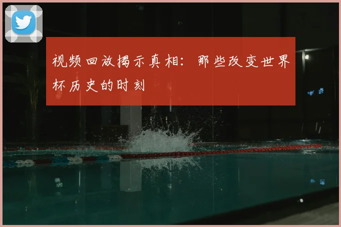 视频回放揭示真相：那些改变世界杯历史的时刻