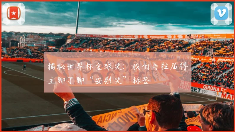 揭秘世界杯金球奖：我们与往届得主聊了聊“安慰奖”标签