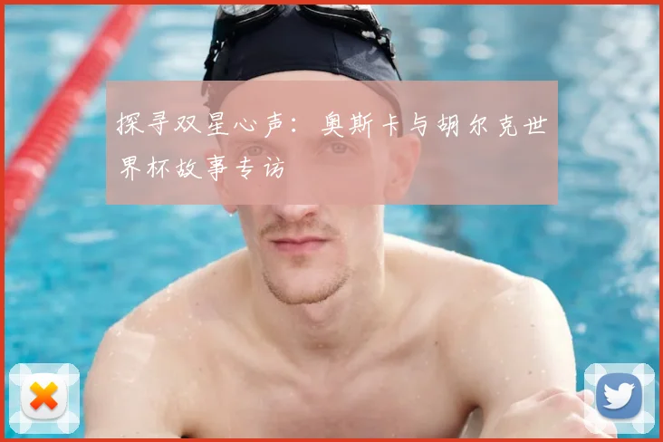 探寻双星心声：奥斯卡与胡尔克世界杯故事专访