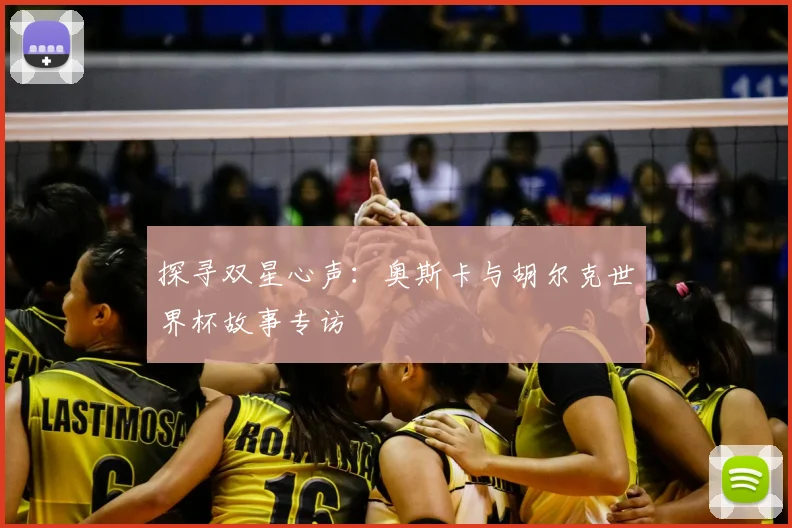 探寻双星心声：奥斯卡与胡尔克世界杯故事专访