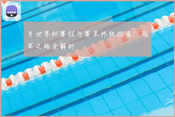 年世界杯赛程与赛果终极指南:冠军之路全解析