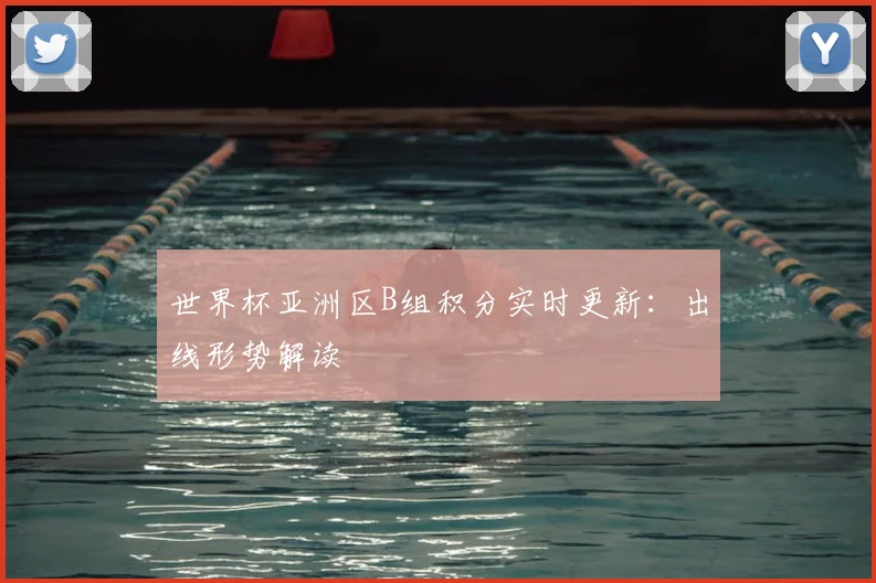 世界杯亚洲区B组积分实时更新:出线形势解读