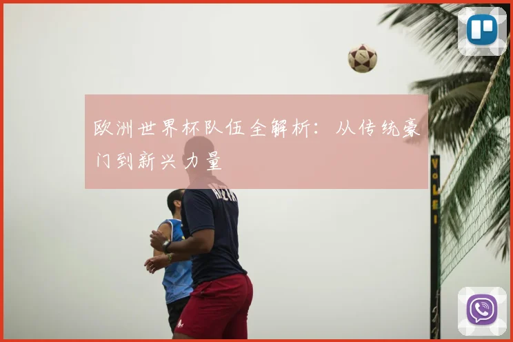 欧洲世界杯队伍全解析:从传统豪门到新兴力量
