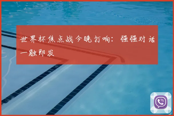 世界杯焦点战今晚打响:强强对话一触即发