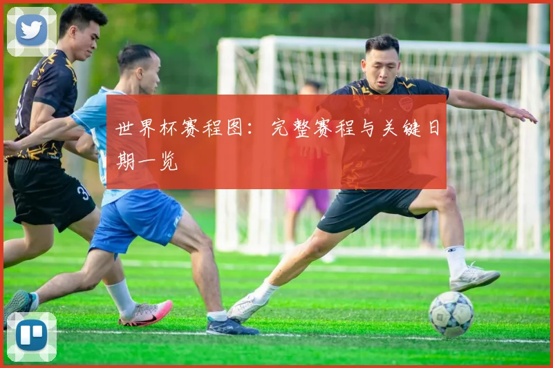 世界杯赛程图：完整赛程与关键日期一览