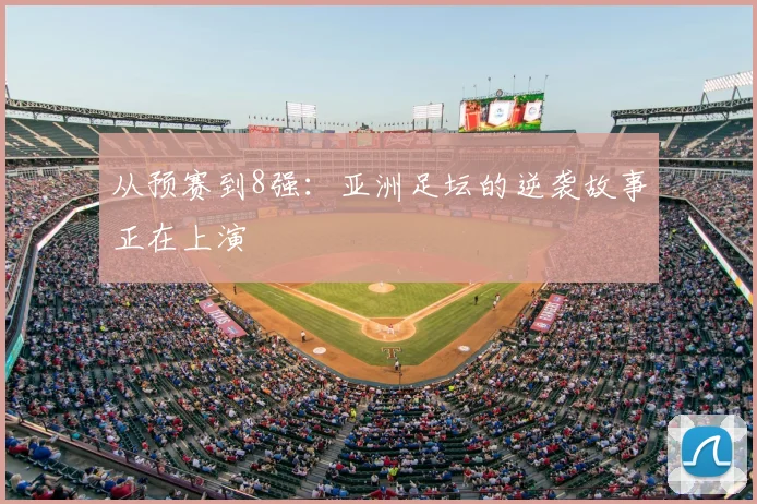 从预赛到8强：亚洲足坛的逆袭故事正在上演