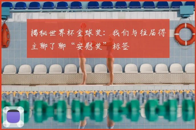 揭秘世界杯金球奖：我们与往届得主聊了聊“安慰奖”标签