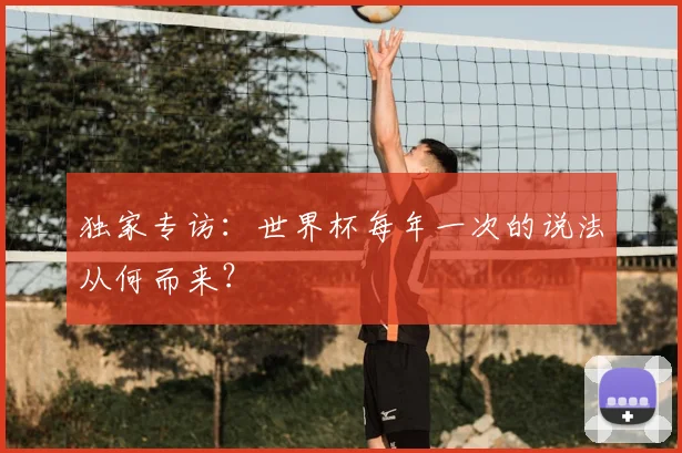 独家专访:世界杯每年一次的说法从何而来?