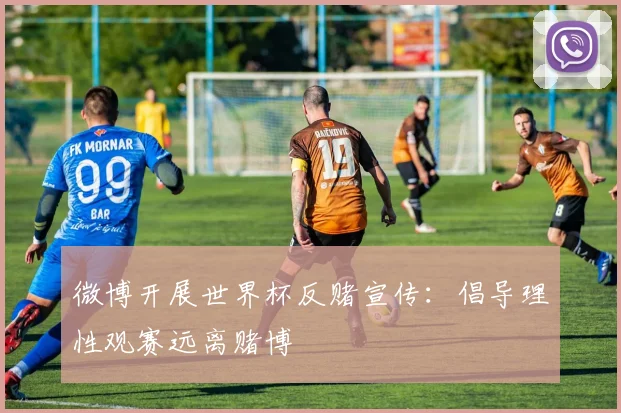 微博开展世界杯反赌宣传：倡导理性观赛远离赌博
