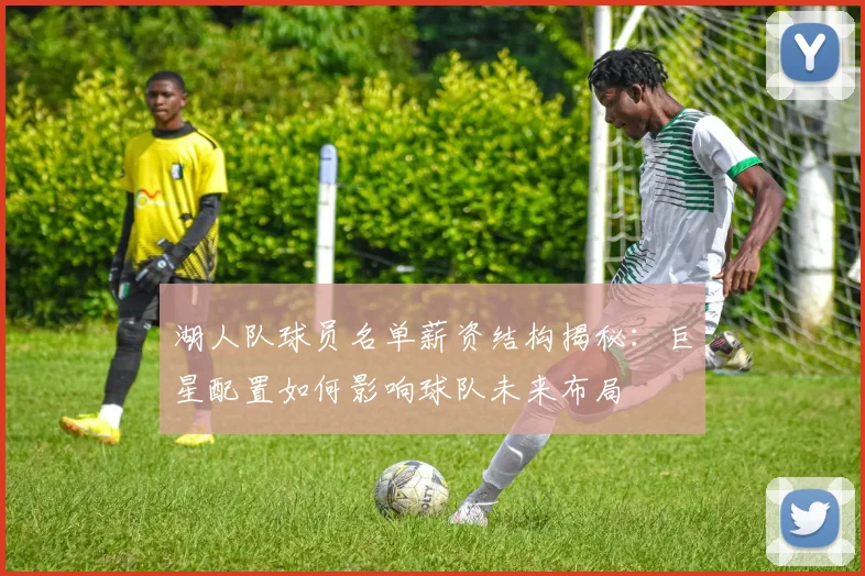 湖人队球员名单薪资结构揭秘：巨星配置如何影响球队未来布局