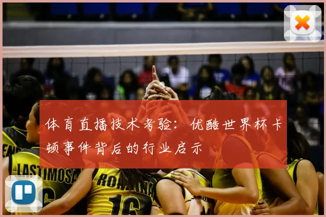 体育直播技术考验：优酷世界杯卡顿事件背后的行业启示