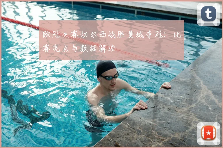 欧冠决赛切尔西战胜曼城夺冠：比赛亮点与数据解读