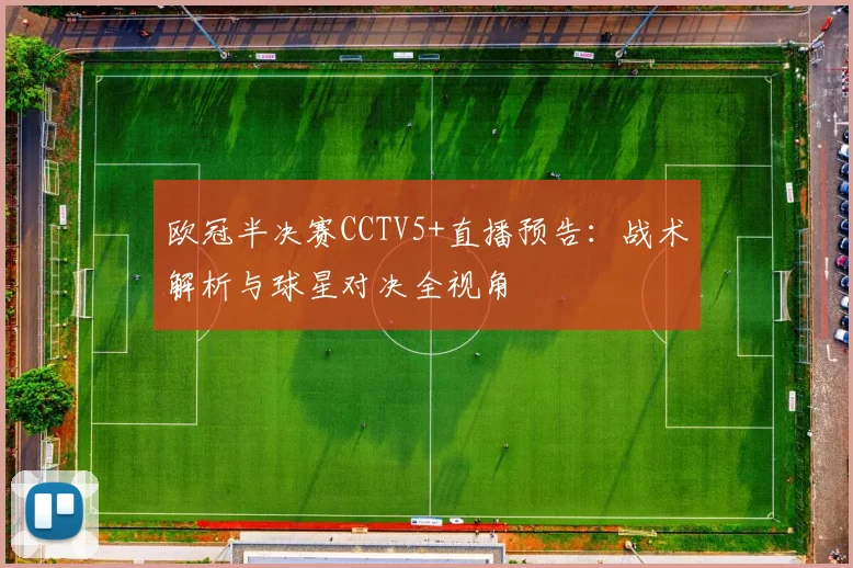 欧冠半决赛CCTV5+直播预告：战术解析与球星对决全视角