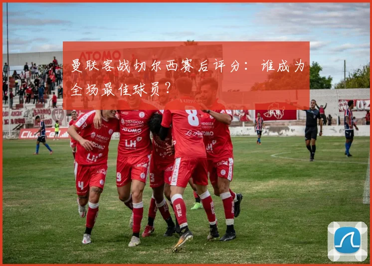 曼联客战切尔西赛后评分:谁成为全场最佳球员?