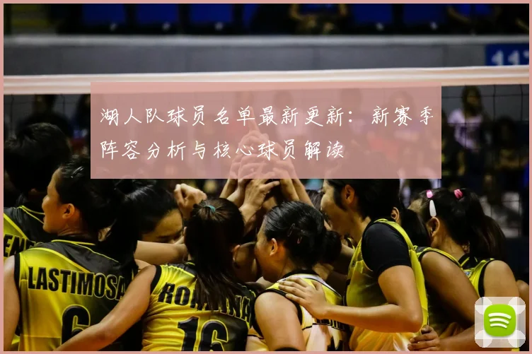 湖人队球员名单最新更新：新赛季阵容分析与核心球员解读