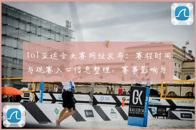 lol亚运会决赛网址发布：赛程时间与观赛入口信息整理，赛事影响与关键看点