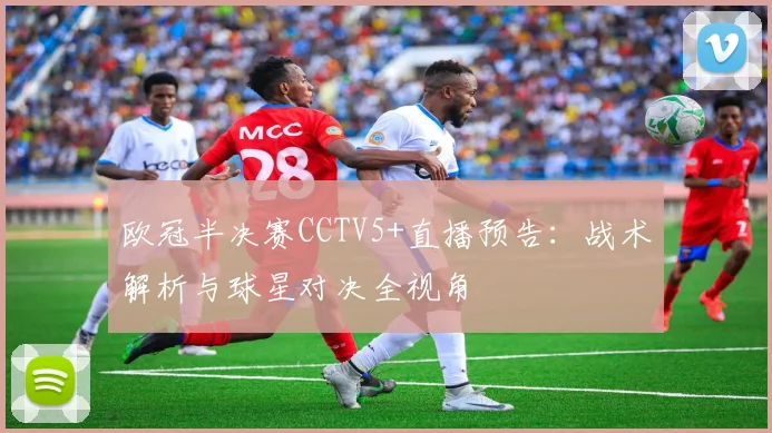 欧冠半决赛CCTV5+直播预告：战术解析与球星对决全视角